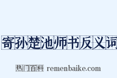 寄孙楚池师书反义词是什么意思的图片